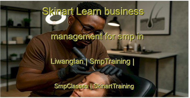 Skinart Learn business management for smp in Liwangtan | SmpTraining | SmpClasses | SkinartTraining-China